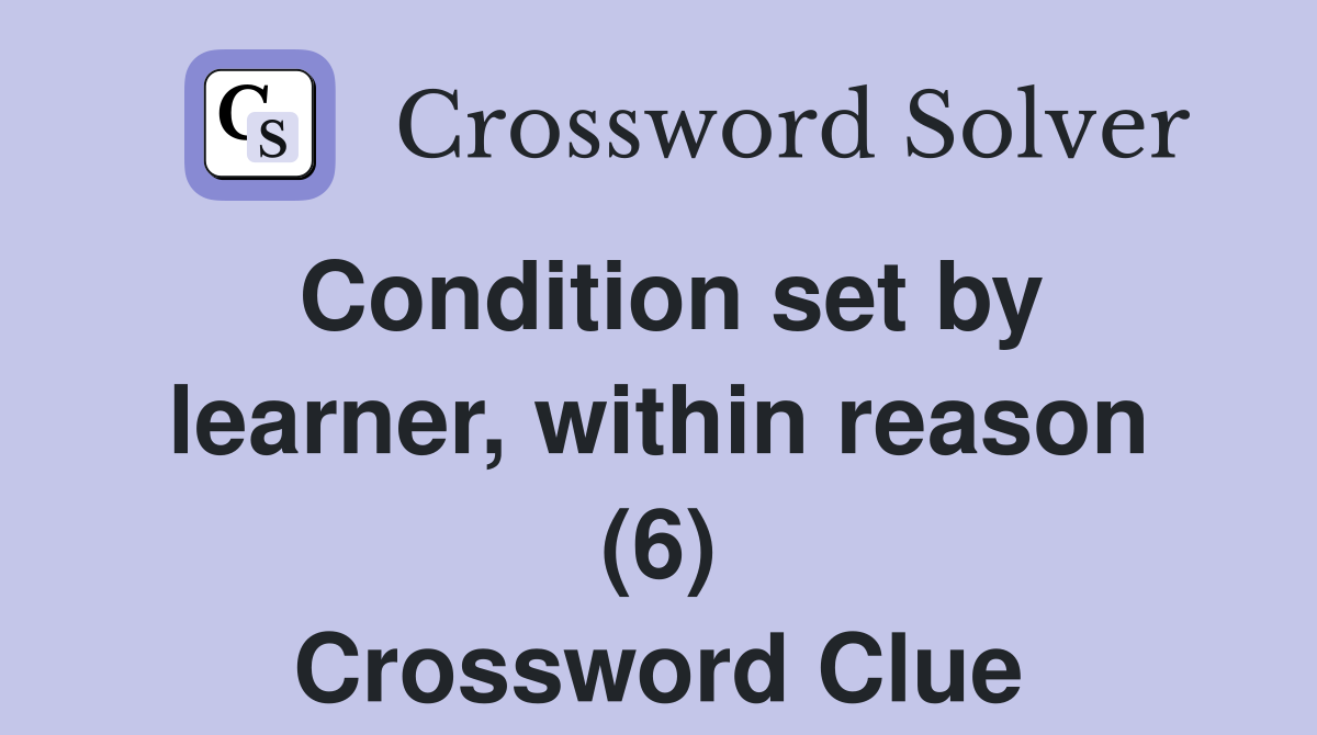 Condition set by learner, within reason (6) Crossword Clue