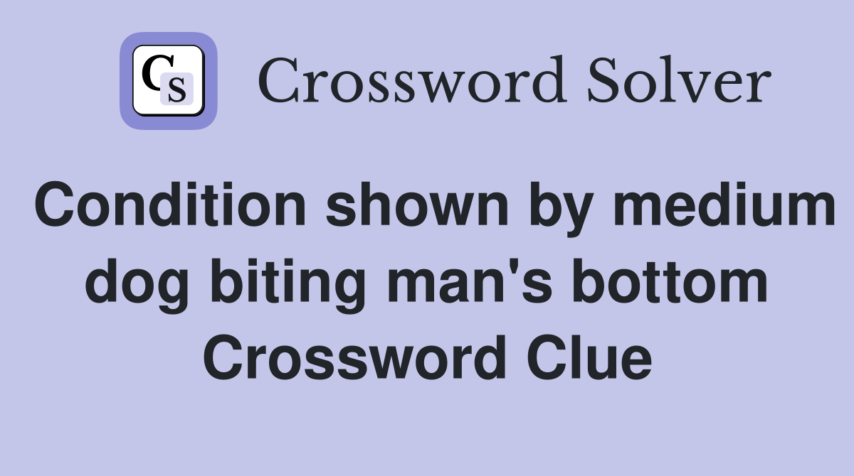 Condition shown by medium dog biting man's bottom Crossword Clue