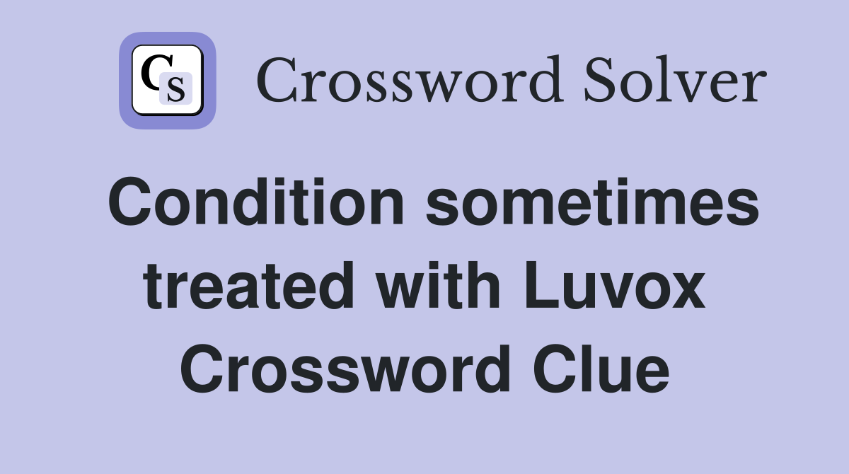 Condition sometimes treated with Luvox Crossword Clue