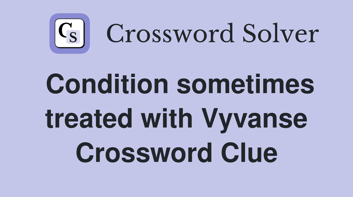 Condition sometimes treated with Vyvanse Crossword Clue