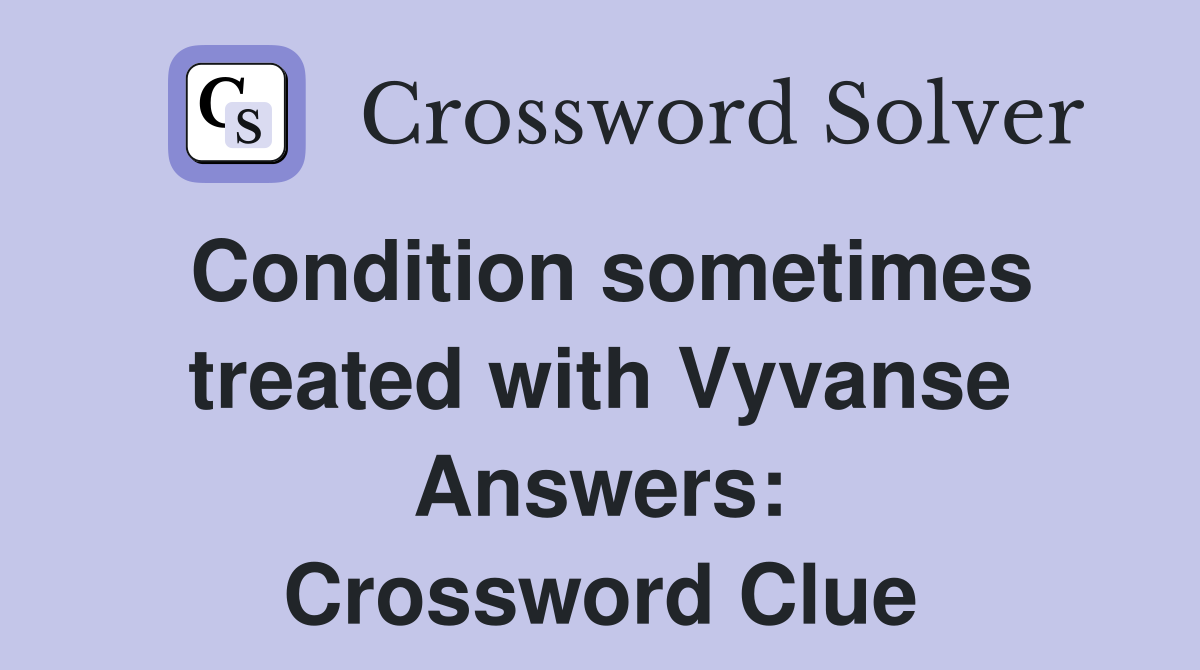 Condition sometimes treated with Vyvanse Answers: Crossword Clue