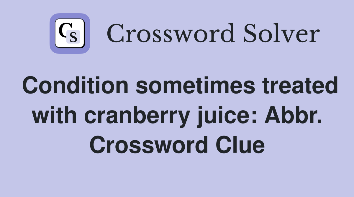 Condition sometimes treated with cranberry juice: Abbr. Crossword Clue