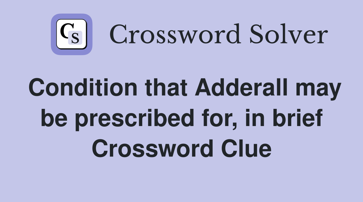 Condition that Adderall may be prescribed for, in brief Crossword Clue