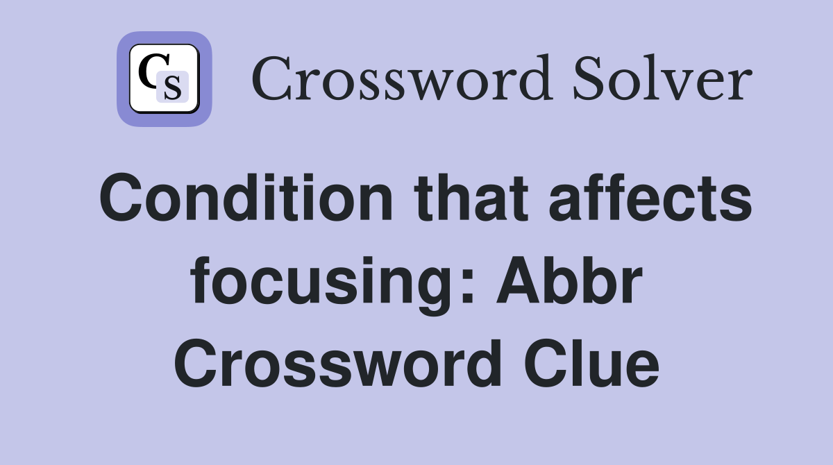 Condition that affects focusing: Abbr Crossword Clue