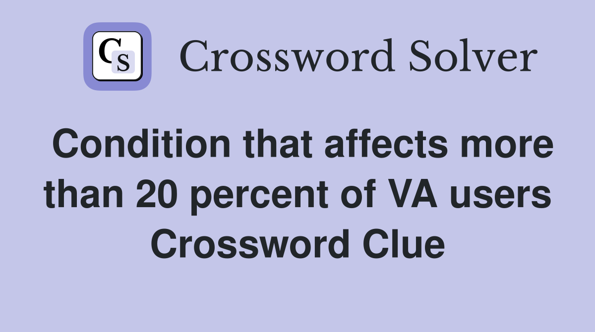 Condition that affects more than 20 percent of VA users Crossword Clue