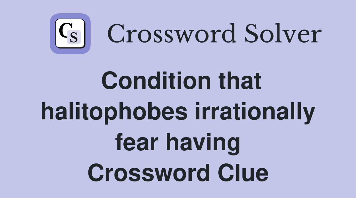 Condition that halitophobes irrationally fear having Crossword Clue