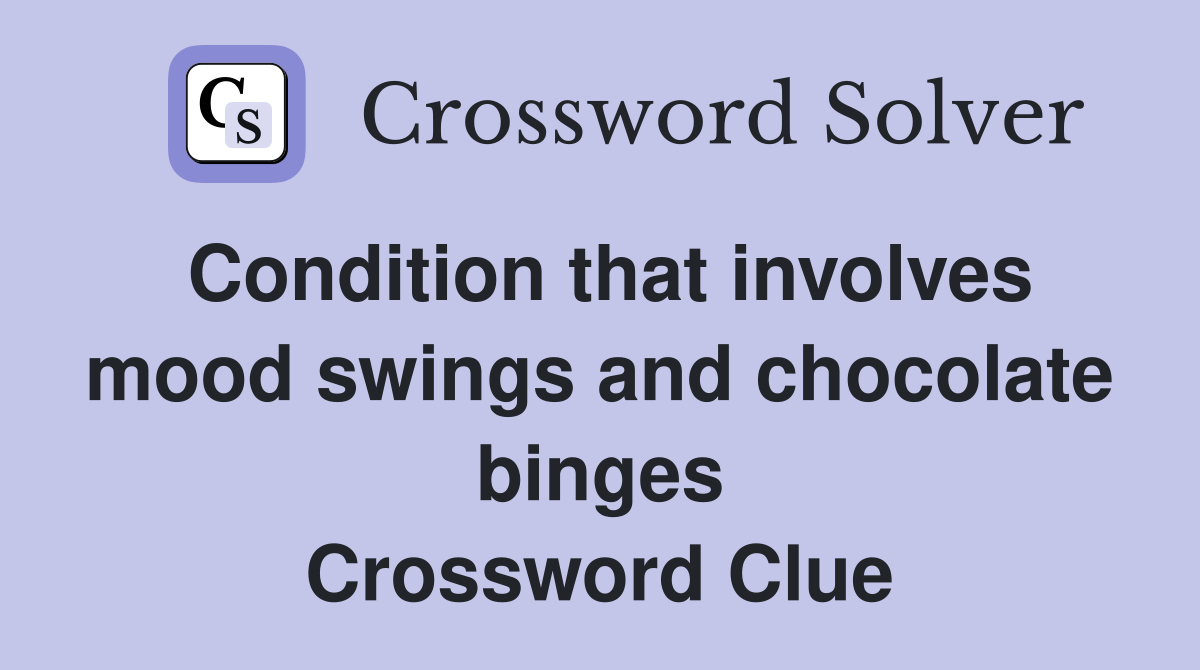 Condition that involves mood swings and chocolate binges Crossword Clue