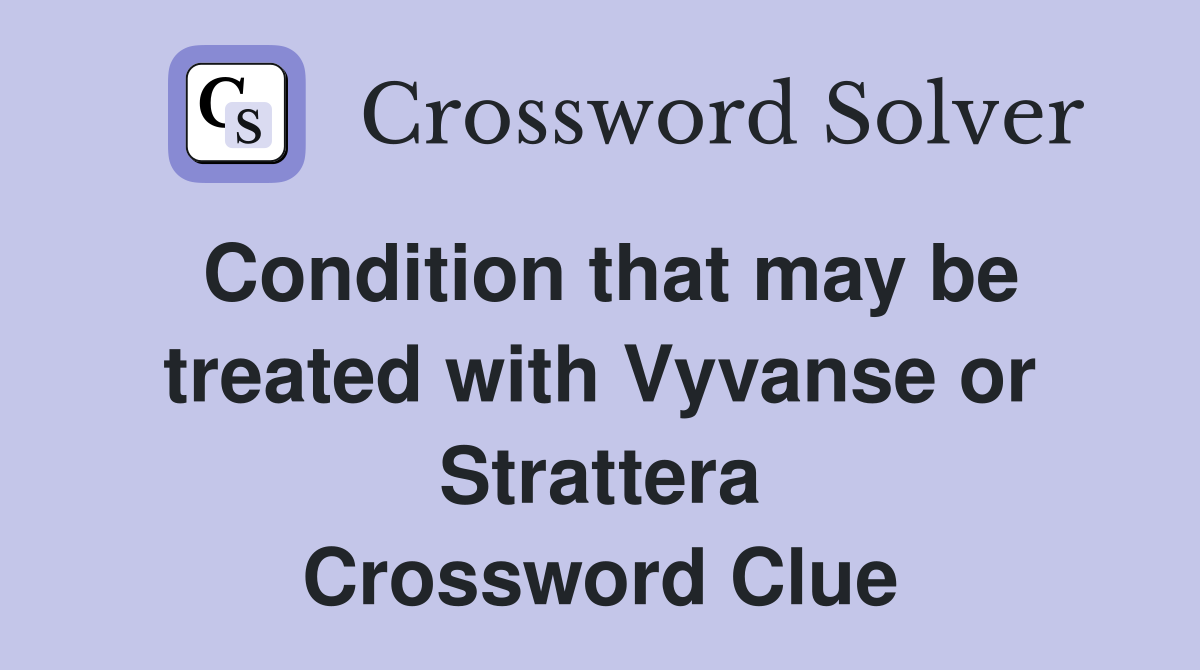 Condition that may be treated with Vyvanse or Strattera Crossword Clue