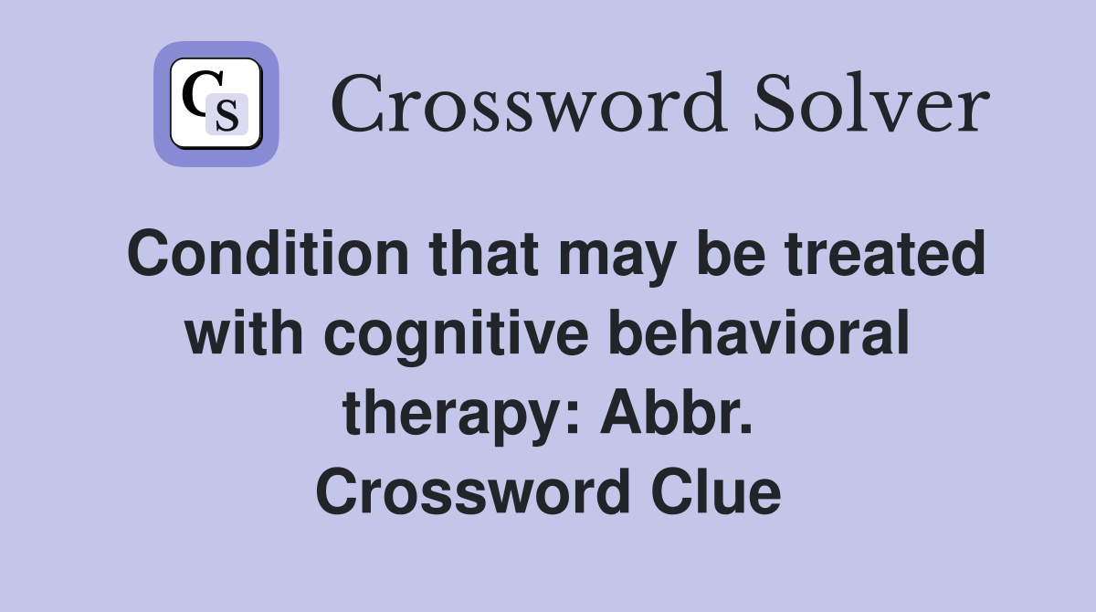 Condition that may be treated with cognitive behavioral therapy: Abbr. Crossword Clue