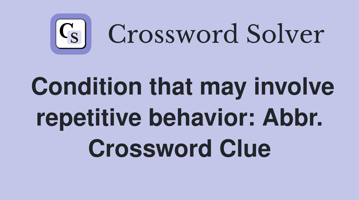 Condition that may involve repetitive behavior: Abbr. Crossword Clue