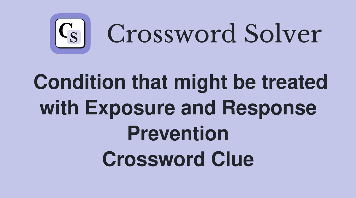Condition that might be treated with Exposure and Response Prevention Crossword Clue
