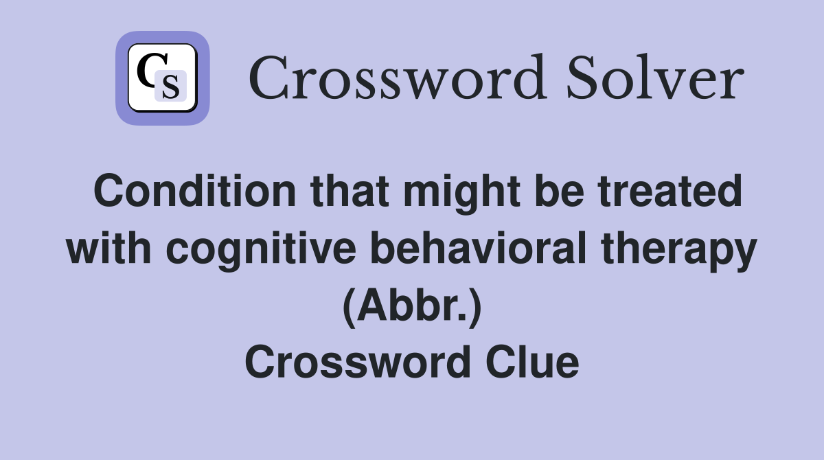 Condition that might be treated with cognitive behavioral therapy (Abbr.) Crossword Clue