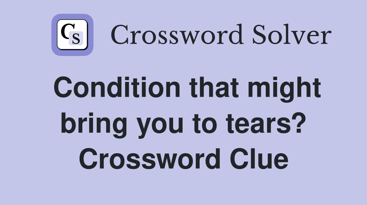 Condition that might bring you to tears? Crossword Clue