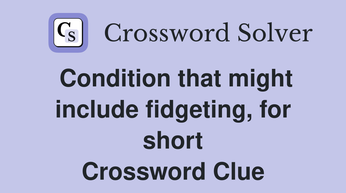 Condition that might include fidgeting, for short Crossword Clue
