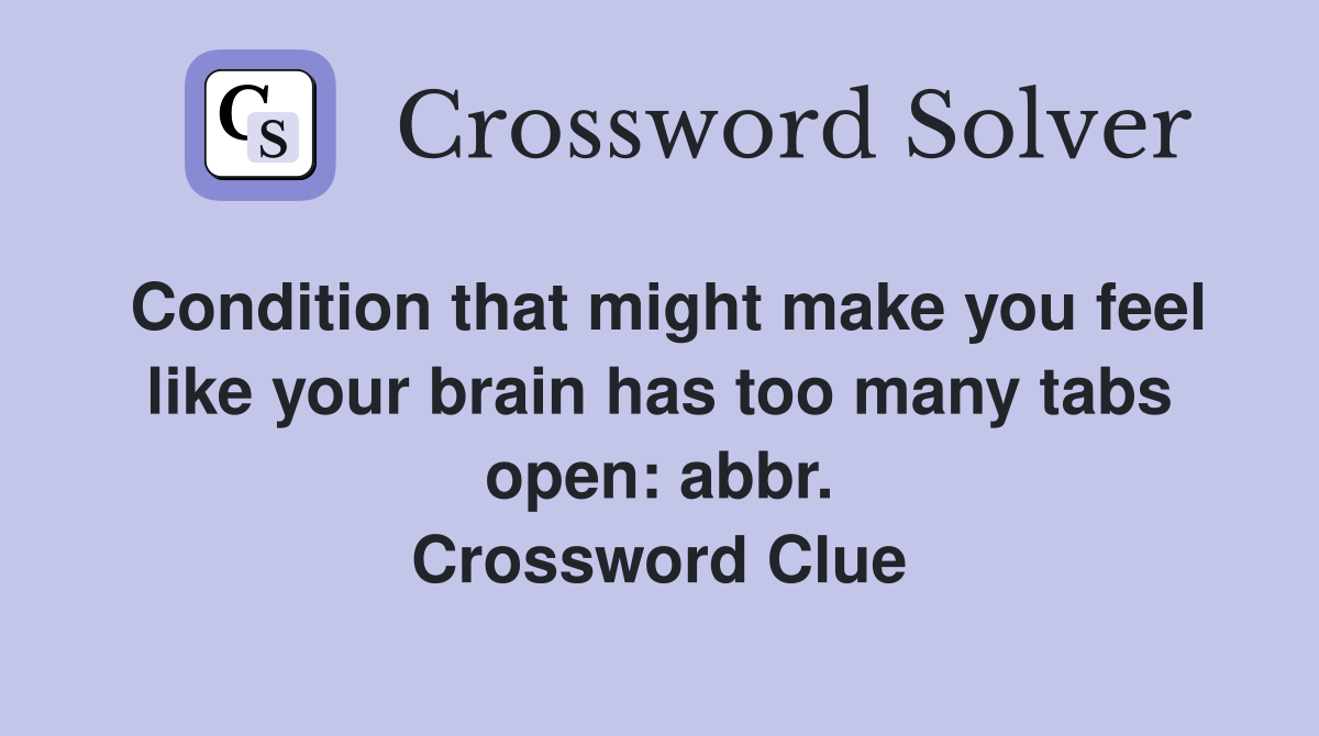 Condition that might make you feel like your brain has too many tabs open: abbr. Crossword Clue