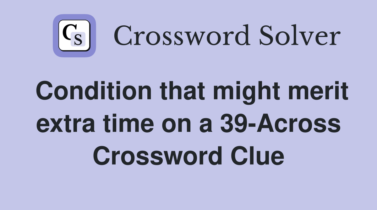 Condition that might merit extra time on a 39-Across Crossword Clue