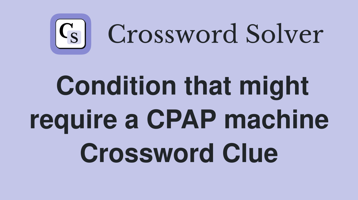 Condition that might require a CPAP machine Crossword Clue