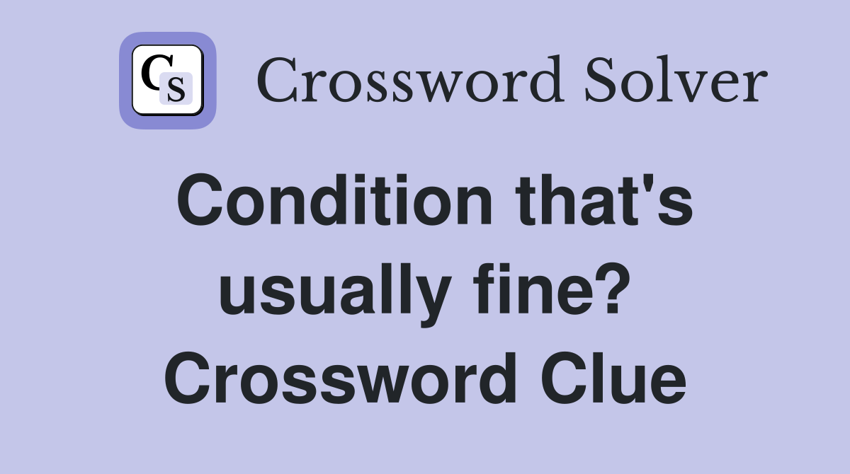 Condition that's usually fine? Crossword Clue