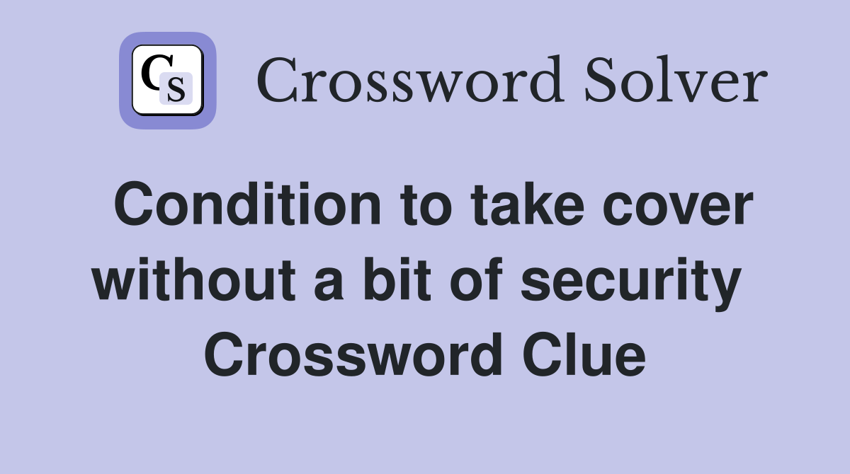 Condition to take cover without a bit of security  Crossword Clue