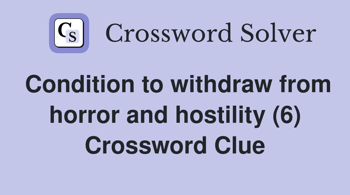Condition to withdraw from horror and hostility (6) Crossword Clue