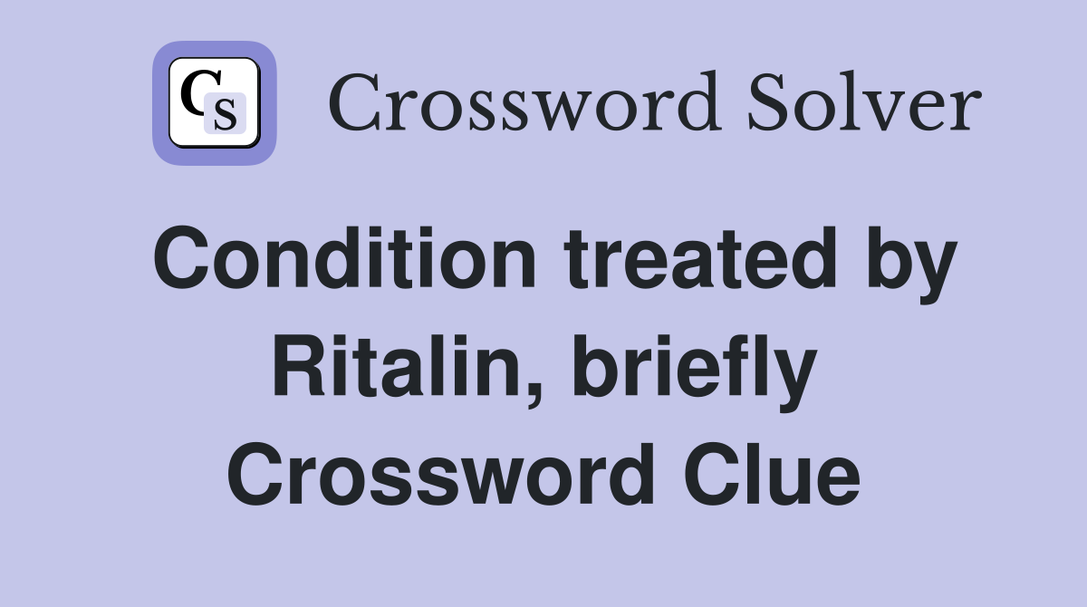 Condition treated by Ritalin, briefly Crossword Clue