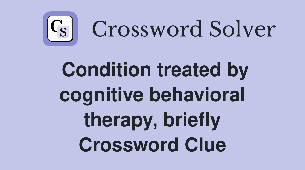 Condition treated by cognitive behavioral therapy, briefly Crossword Clue