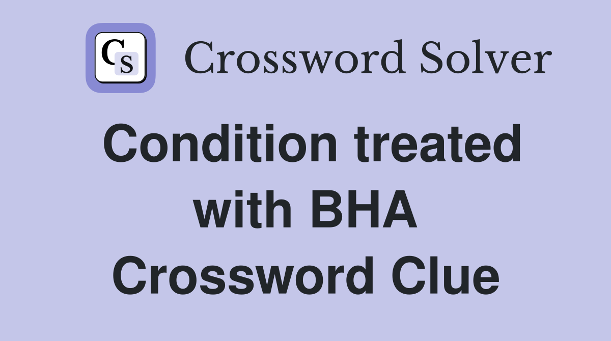 Condition treated with BHA Crossword Clue