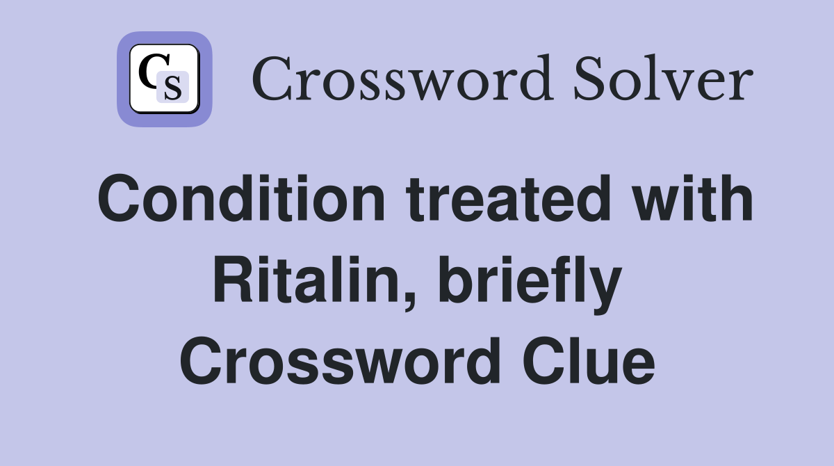 Condition treated with Ritalin, briefly Crossword Clue