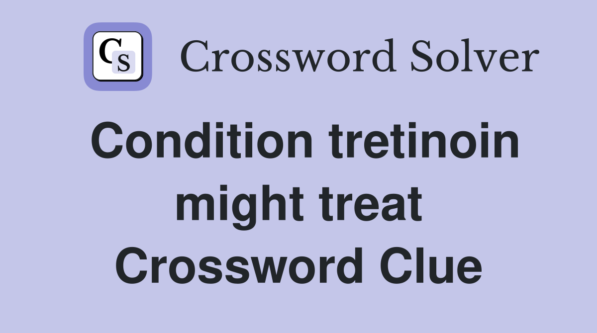 Condition tretinoin might treat Crossword Clue