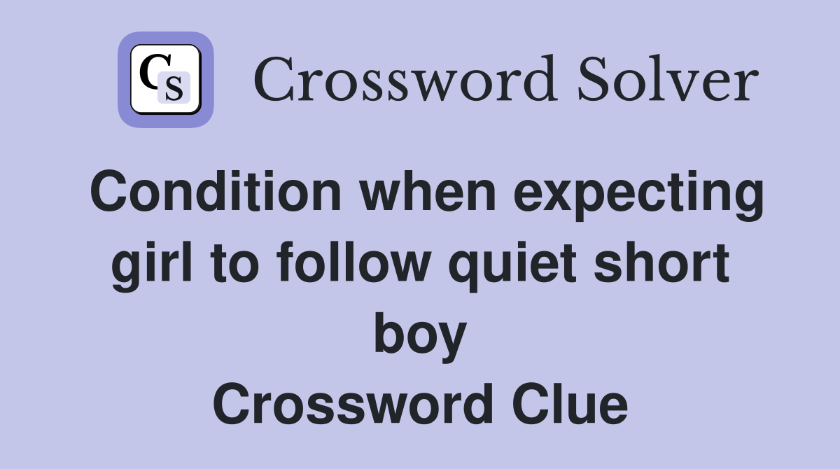 Condition when expecting girl to follow quiet short boy Crossword Clue