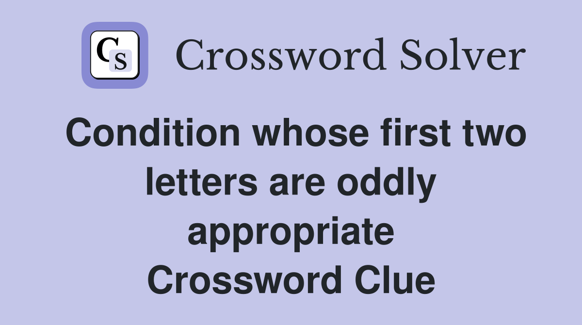 Condition whose first two letters are oddly appropriate Crossword Clue