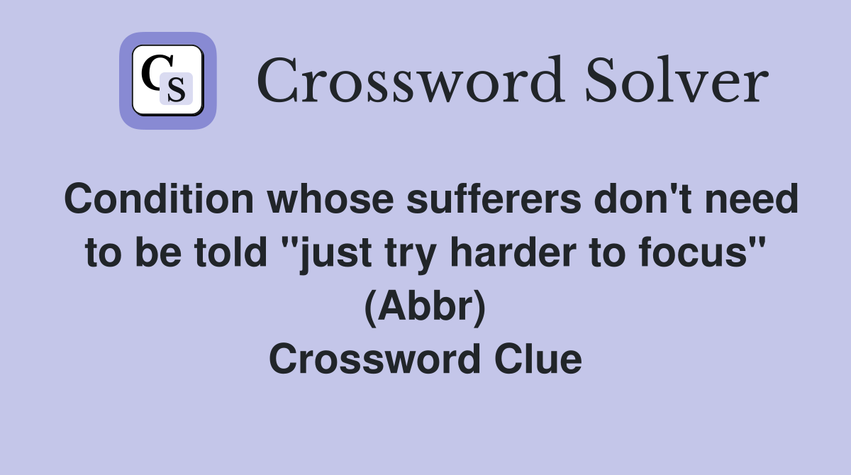 Condition whose sufferers don't need to be told "just try harder to focus" (Abbr) Crossword Clue