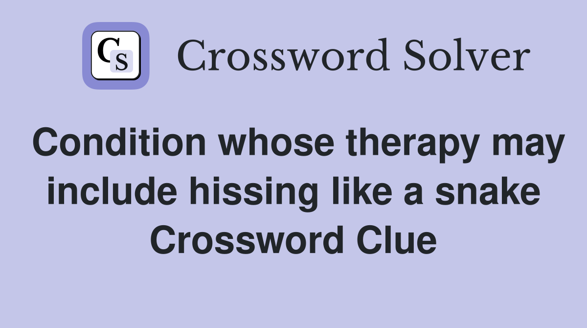 Condition whose therapy may include hissing like a snake Crossword Clue