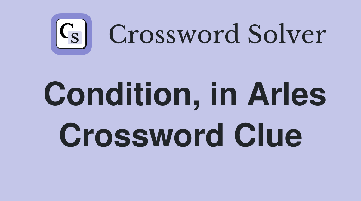 Condition, in Arles Crossword Clue