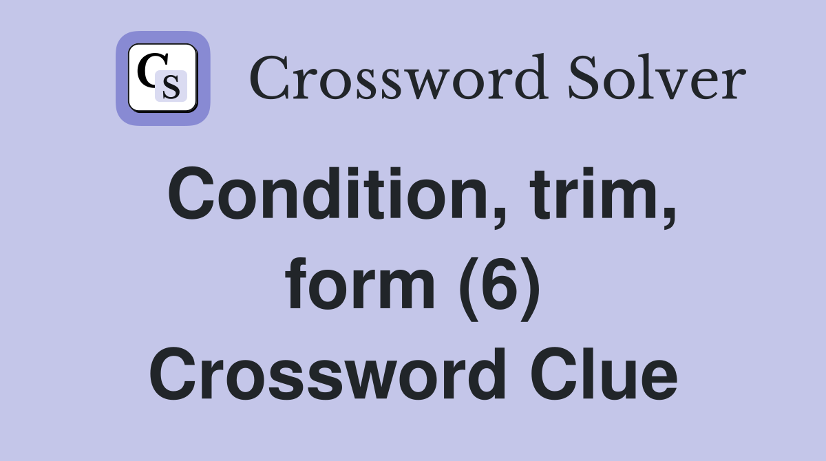 Condition, trim, form (6) Crossword Clue