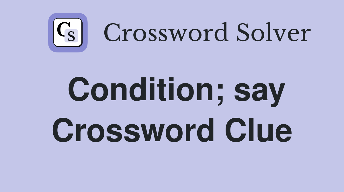 Condition; say Crossword Clue