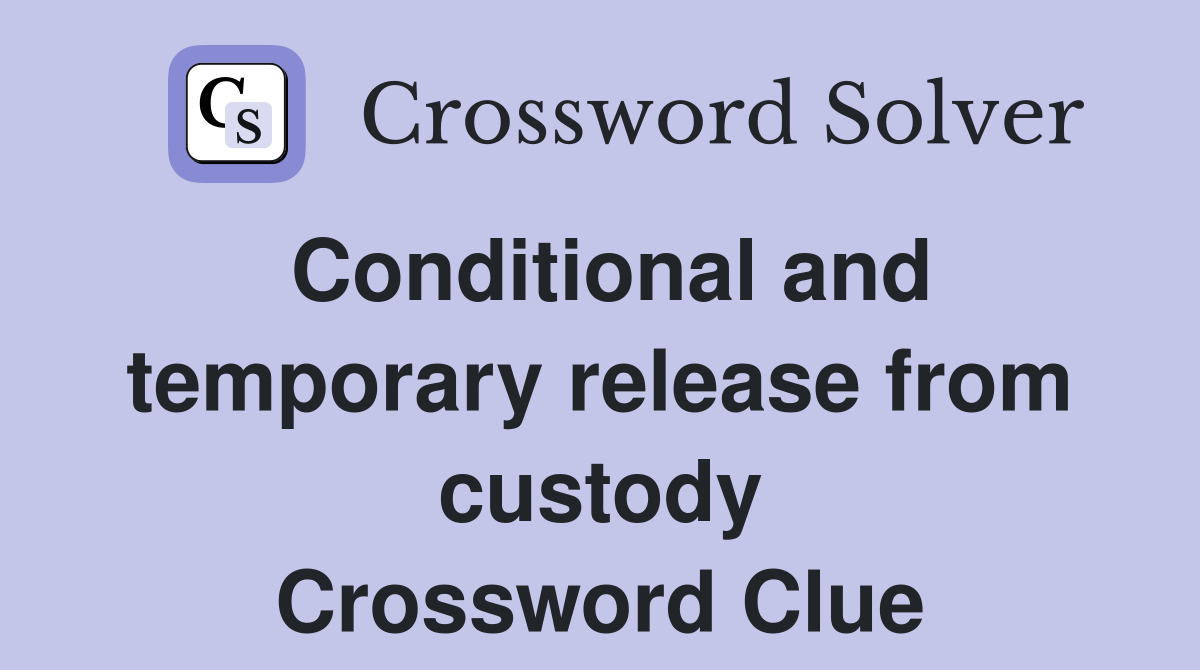 Conditional and temporary release from custody Crossword Clue