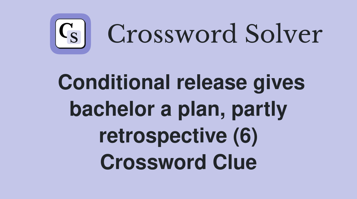 Conditional release gives bachelor a plan, partly retrospective (6) Crossword Clue