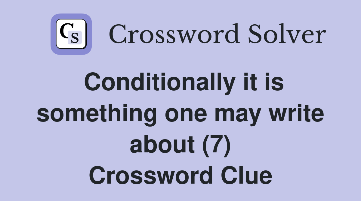 Conditionally it is something one may write about (7) Crossword Clue