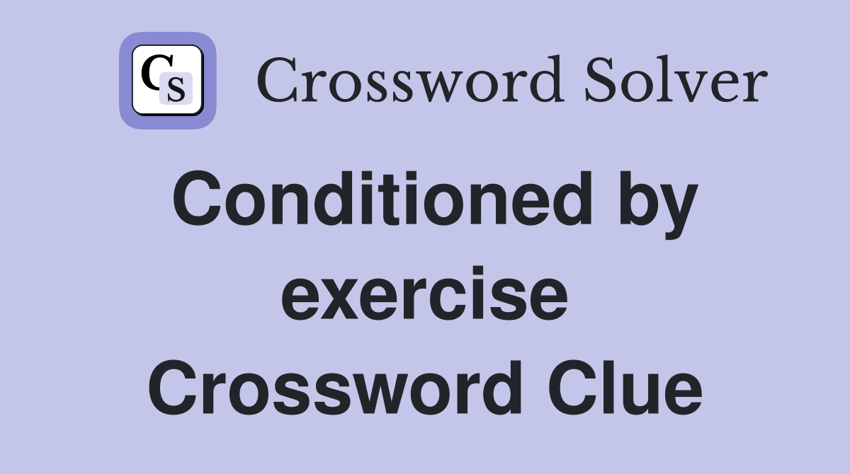 Conditioned by exercise Crossword Clue