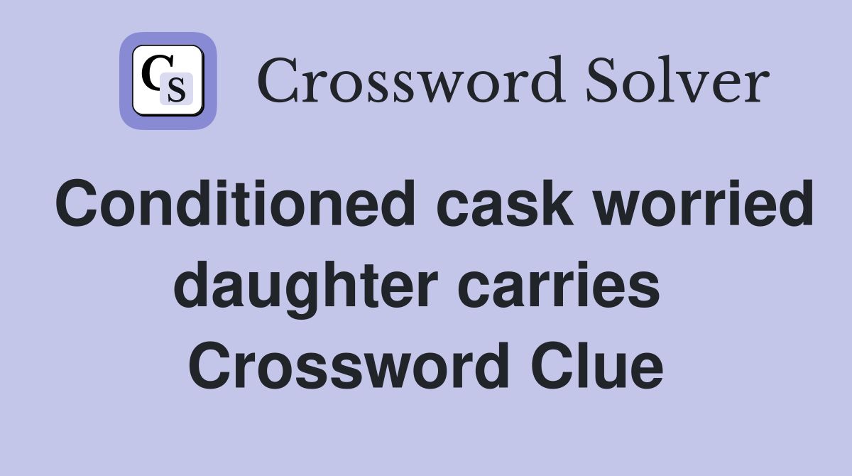 Conditioned cask worried daughter carries  Crossword Clue