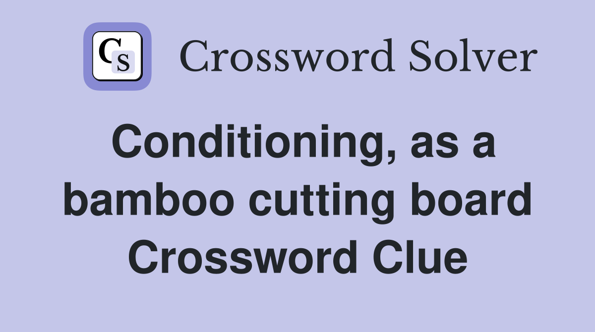 Conditioning, as a bamboo cutting board Crossword Clue