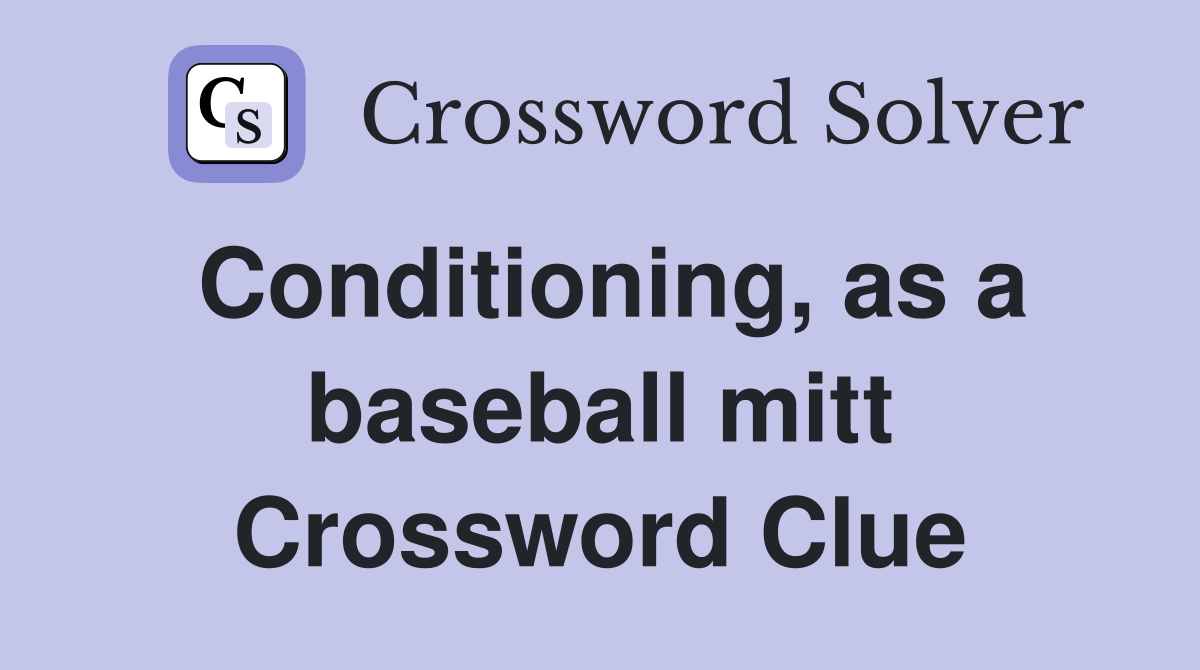 Conditioning, as a baseball mitt Crossword Clue