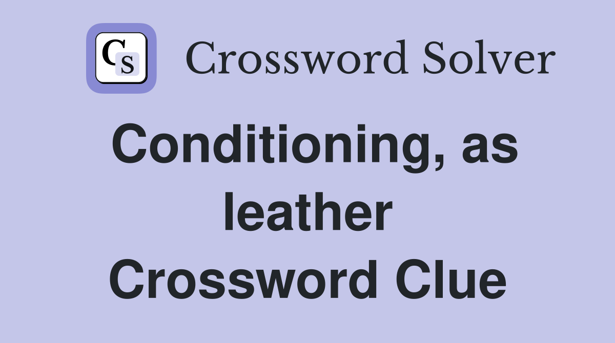 Conditioning, as leather Crossword Clue