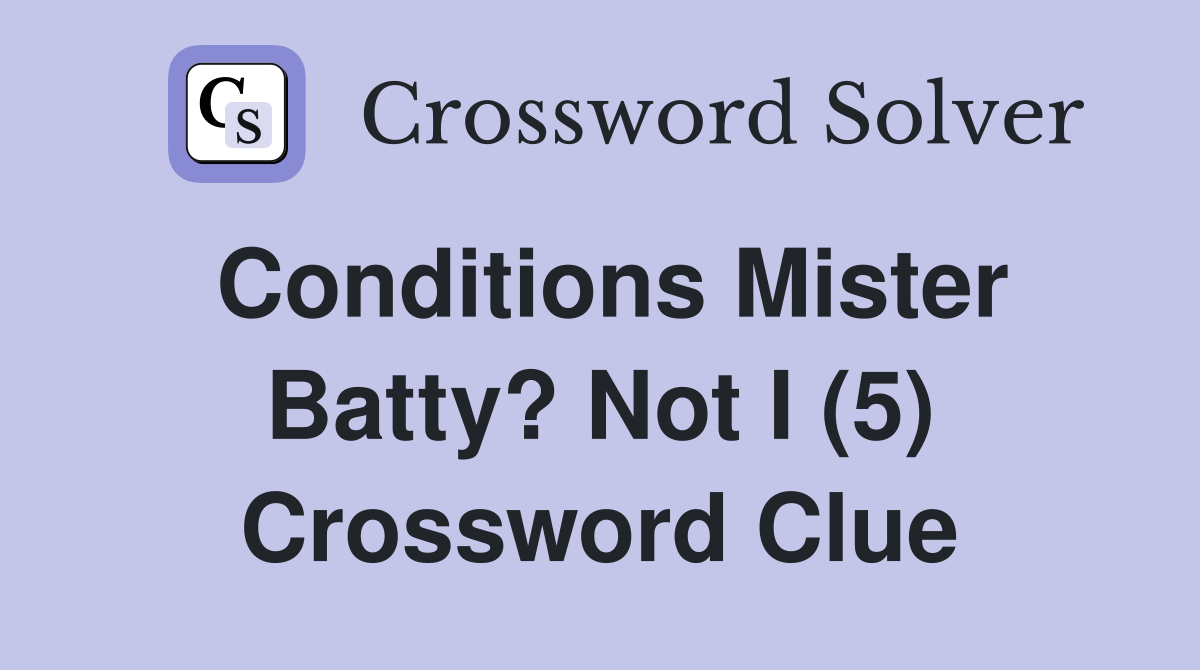 Conditions Mister Batty? Not I (5) Crossword Clue