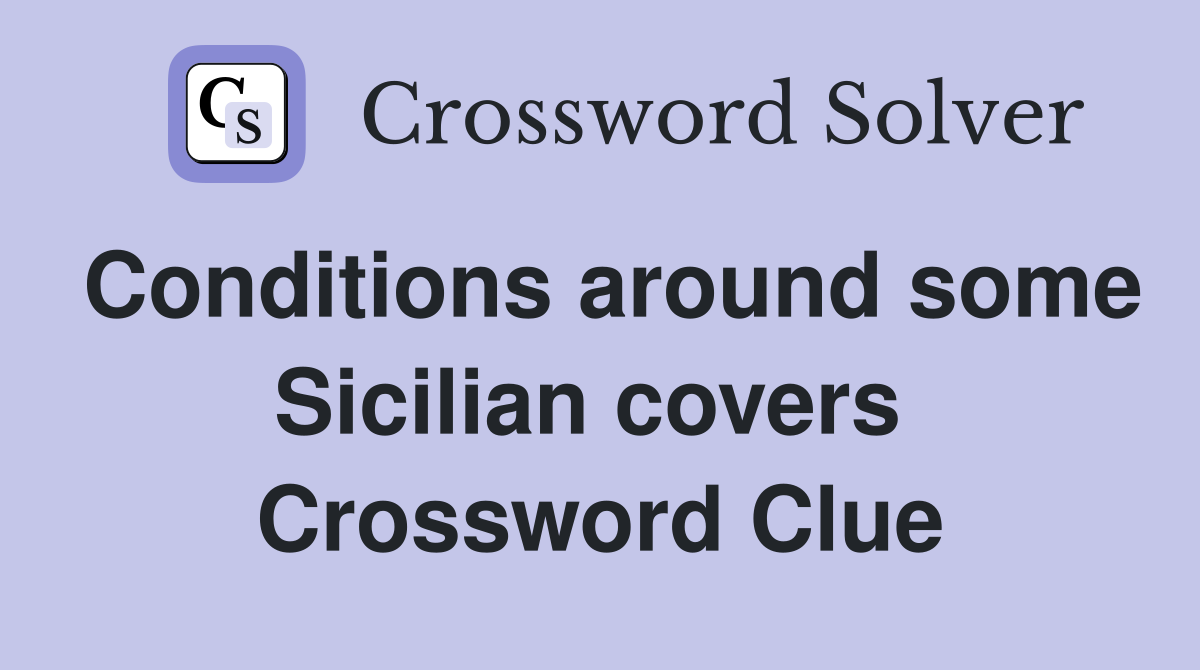 Conditions around some Sicilian covers  Crossword Clue