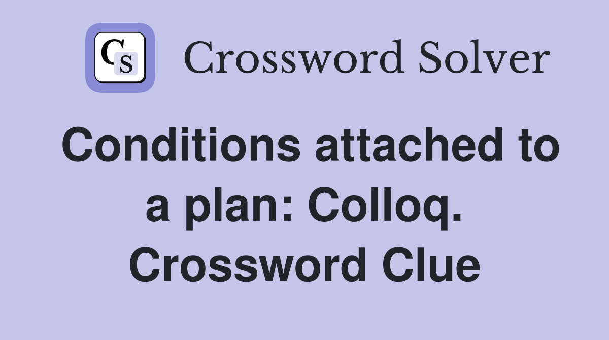 Conditions attached to a plan: Colloq. Crossword Clue