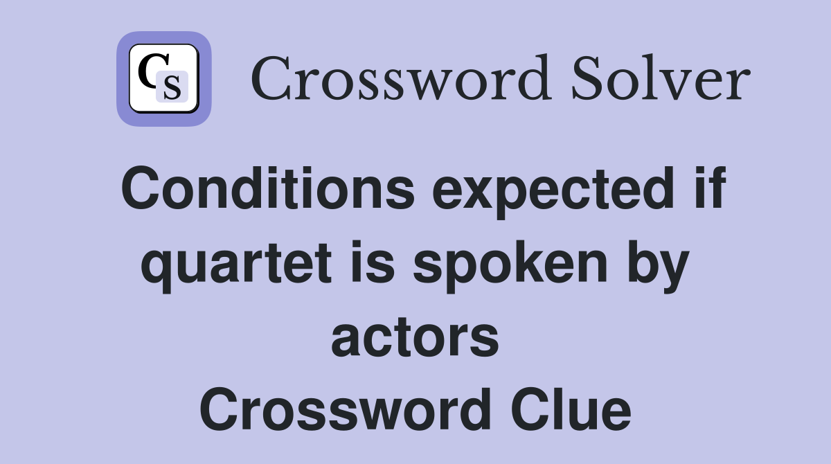 Conditions expected if quartet is spoken by actors Crossword Clue