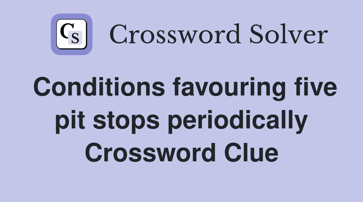 Conditions favouring five pit stops periodically Crossword Clue