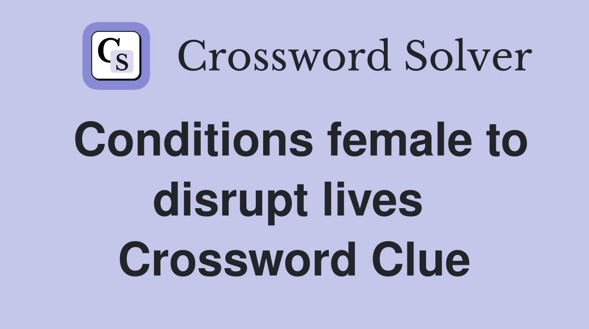 Conditions female to disrupt lives  Crossword Clue
